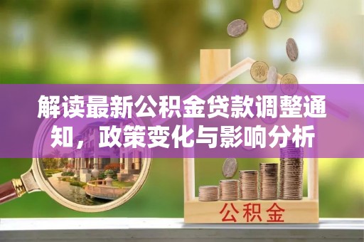 潜山解读最新公积金贷款调整通知，政策变化与影响分析