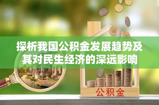 潜山探析我国公积金发展趋势及其对民生经济的深远影响