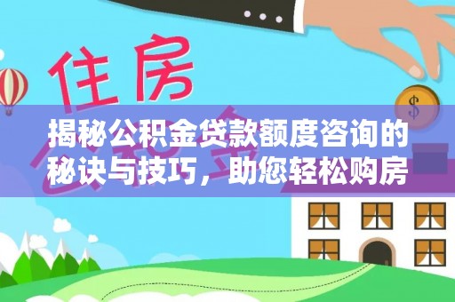潜山揭秘公积金贷款额度咨询的秘诀与技巧，助您轻松购房！
