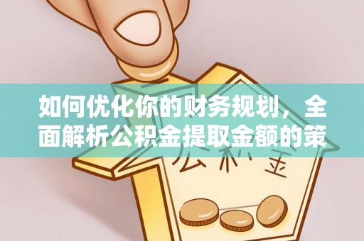 潜山如何优化你的财务规划，全面解析公积金提取金额的策略与技巧