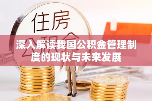 潜山深入解读我国公积金管理制度的现状与未来发展