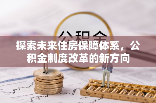 潜山探索未来住房保障体系，公积金制度改革的新方向