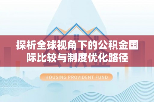 潜山探析全球视角下的公积金国际比较与制度优化路径