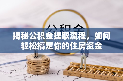 潜山揭秘公积金提取流程，如何轻松搞定你的住房资金