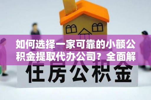 潜山如何选择一家可靠的小额公积金提取代办公司？全面解析与指南