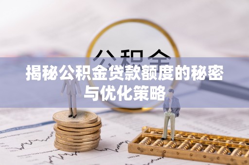 潜山揭秘公积金贷款额度的秘密与优化策略