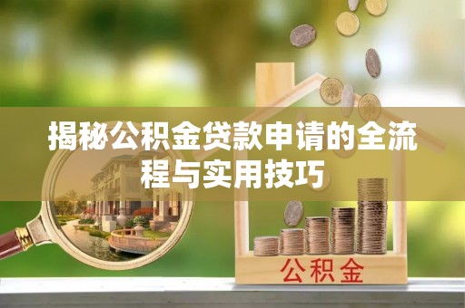 潜山揭秘公积金贷款申请的全流程与实用技巧