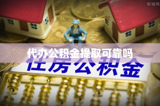 潜山代办公积金提取可靠吗
