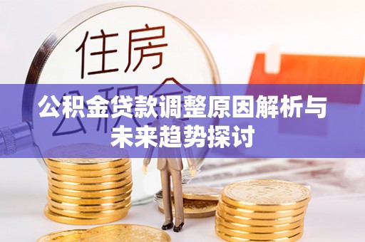 潜山公积金贷款调整原因解析与未来趋势探讨