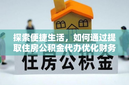 潜山探索便捷生活，如何通过提取住房公积金代办优化财务规划