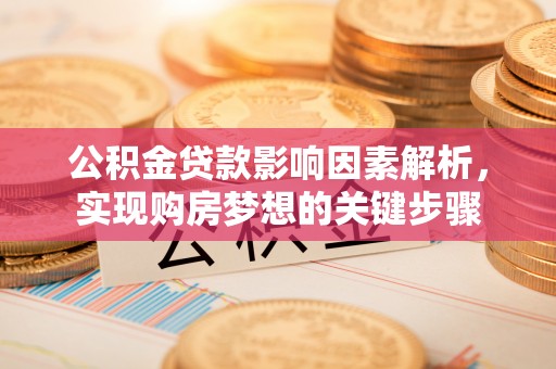潜山公积金贷款影响因素解析，实现购房梦想的关键步骤