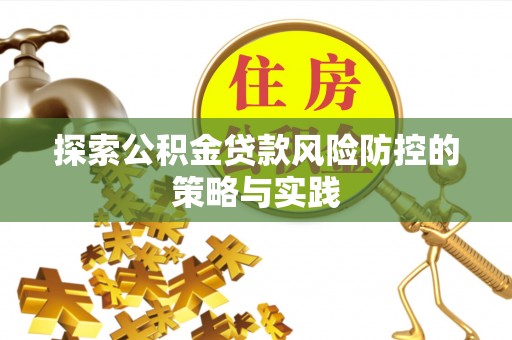 潜山探索公积金贷款风险防控的策略与实践