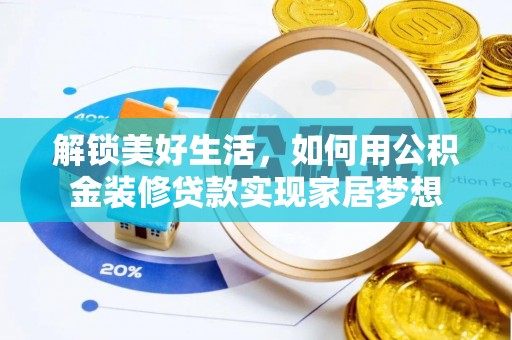 潜山解锁美好生活，如何用公积金装修贷款实现家居梦想