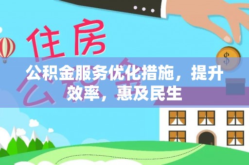 潜山公积金服务优化措施，提升效率，惠及民生