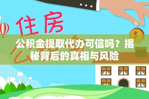 潜山公积金提取代办可信吗？揭秘背后的真相与风险