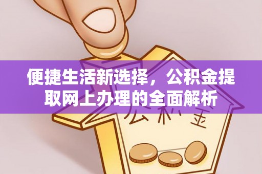 潜山便捷生活新选择，公积金提取网上办理的全面解析