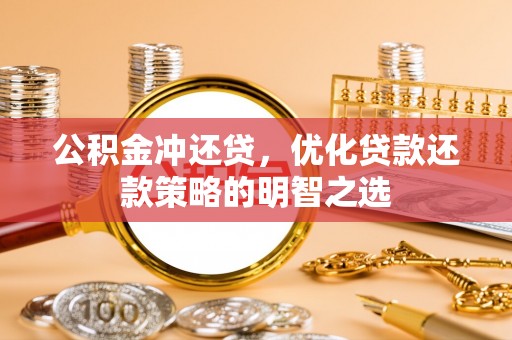 潜山公积金冲还贷，优化贷款还款策略的明智之选