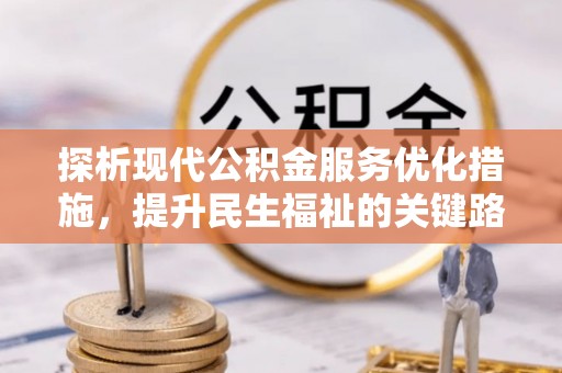 潜山探析现代公积金服务优化措施，提升民生福祉的关键路径
