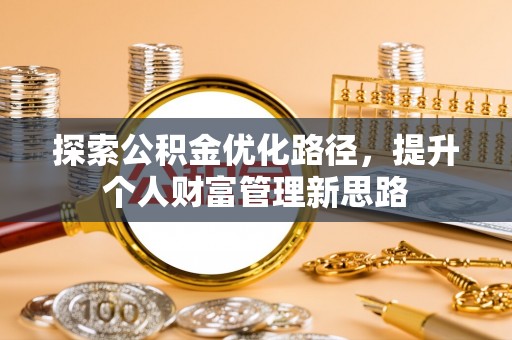 潜山探索公积金优化路径，提升个人财富管理新思路