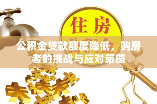 潜山公积金贷款额度降低，购房者的挑战与应对策略