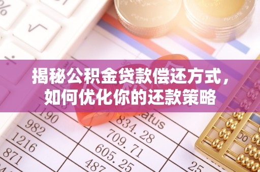 潜山揭秘公积金贷款偿还方式，如何优化你的还款策略