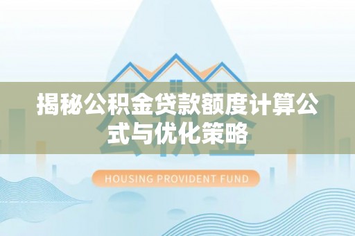 潜山揭秘公积金贷款额度计算公式与优化策略