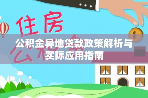 潜山公积金异地贷款政策解析与实际应用指南