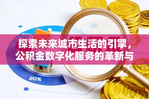 潜山探索未来城市生活的引擎，公积金数字化服务的革新与实践