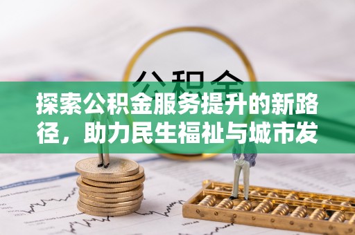 潜山探索公积金服务提升的新路径，助力民生福祉与城市发展