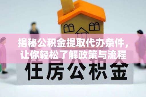 潜山揭秘公积金提取代办条件，让你轻松了解政策与流程