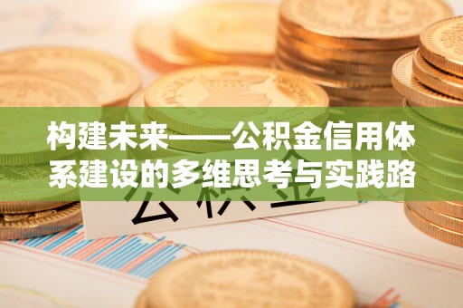 潜山构建未来——公积金信用体系建设的多维思考与实践路径