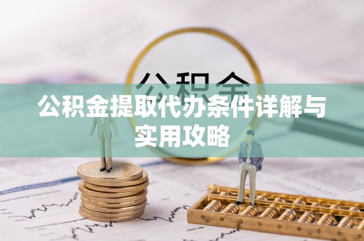 潜山公积金提取代办条件详解与实用攻略