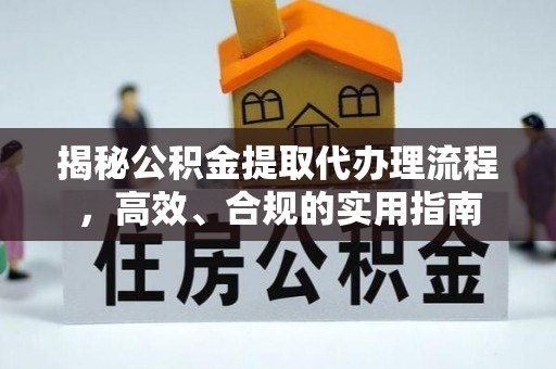 潜山揭秘公积金提取代办理流程，高效、合规的实用指南