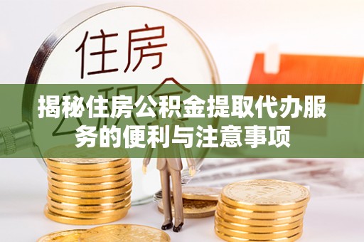 潜山揭秘住房公积金提取代办服务的便利与注意事项