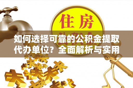 潜山如何选择可靠的公积金提取代办单位？全面解析与实用指南