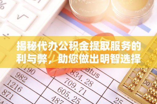 潜山揭秘代办公积金提取服务的利与弊，助您做出明智选择