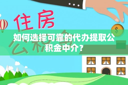 潜山如何选择可靠的代办提取公积金中介？