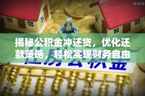 潜山揭秘公积金冲还贷，优化还款策略，轻松实现财务自由
