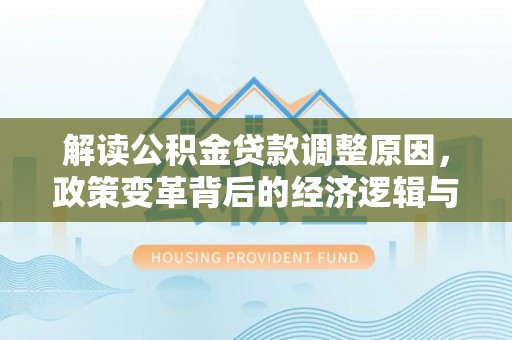潜山解读公积金贷款调整原因，政策变革背后的经济逻辑与民生影响